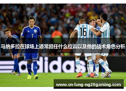 马纳多拉在球场上通常担任什么位置以及他的战术角色分析