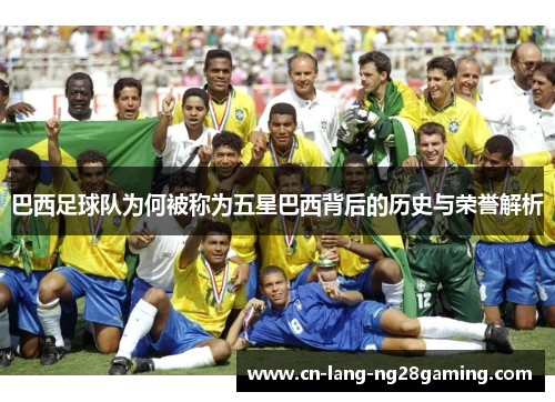 巴西足球队为何被称为五星巴西背后的历史与荣誉解析