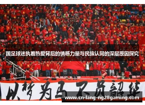 国足球迷执着热爱背后的情感力量与民族认同的深层原因探究