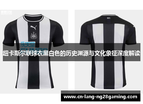 纽卡斯尔联球衣黑白色的历史渊源与文化象征深度解读