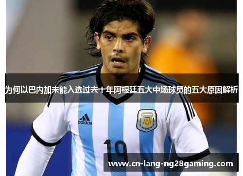 为何以巴内加未能入选过去十年阿根廷五大中场球员的五大原因解析