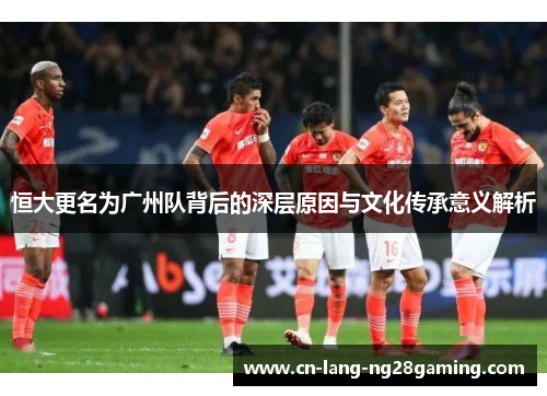 恒大更名为广州队背后的深层原因与文化传承意义解析