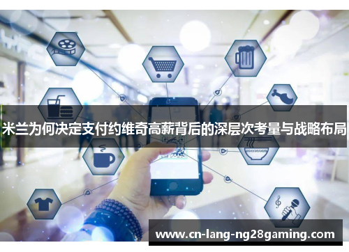 米兰为何决定支付约维奇高薪背后的深层次考量与战略布局