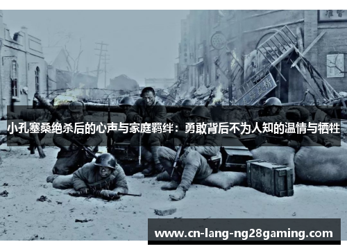 小孔塞桑绝杀后的心声与家庭羁绊：勇敢背后不为人知的温情与牺牲