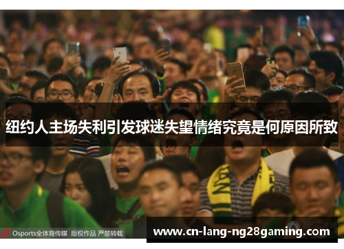 纽约人主场失利引发球迷失望情绪究竟是何原因所致 纽约人主场失利引发球迷失望情绪究竟是何原因所致