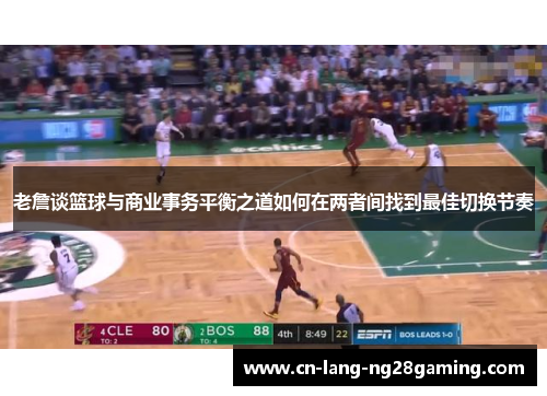 老詹谈篮球与商业事务平衡之道如何在两者间找到最佳切换节奏 老詹谈篮球与商业事务平衡之道如何在两者间找到最佳切换节奏