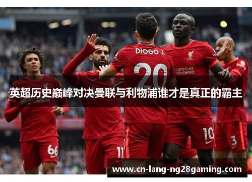 英超历史巅峰对决曼联与利物浦谁才是真正的霸主 英超历史巅峰对决曼联与利物浦谁才是真正的霸主