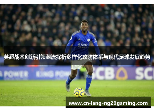 英超战术创新引领潮流探析多样化攻防体系与现代足球发展趋势 英超战术创新引领潮流探析多样化攻防体系与现代足球发展趋势