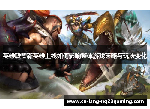 英雄联盟新英雄上线如何影响整体游戏策略与玩法变化