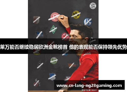 莱万能否继续稳居欧洲金靴榜首 他的表现能否保持领先优势 莱万能否继续稳居欧洲金靴榜首 他的表现能否保持领先优势