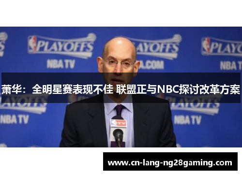 萧华：全明星赛表现不佳 联盟正与NBC探讨改革方案