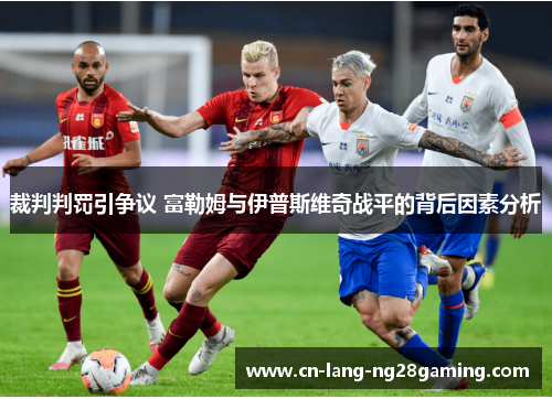 裁判判罚引争议 富勒姆与伊普斯维奇战平的背后因素分析