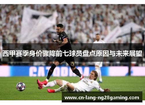 西甲赛季身价骤降前七球员盘点原因与未来展望