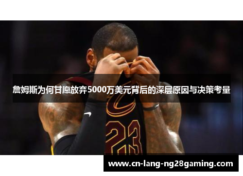 詹姆斯为何甘愿放弃5000万美元背后的深层原因与决策考量