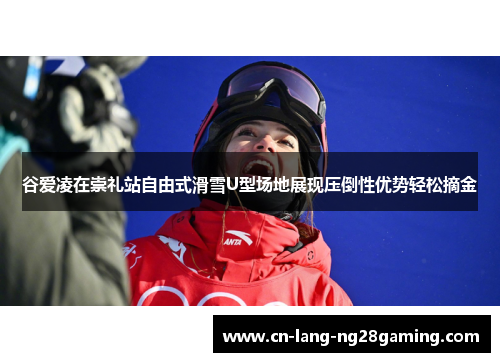 谷爱凌在崇礼站自由式滑雪U型场地展现压倒性优势轻松摘金