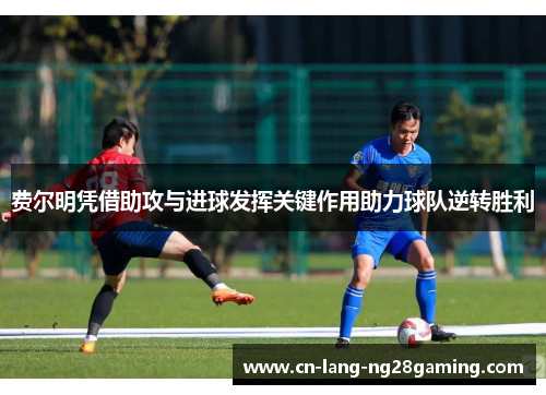 费尔明凭借助攻与进球发挥关键作用助力球队逆转胜利 费尔明凭借助攻与进球发挥关键作用助力球队逆转胜利