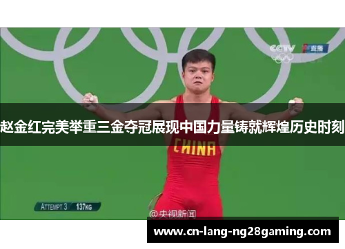 赵金红完美举重三金夺冠展现中国力量铸就辉煌历史时刻