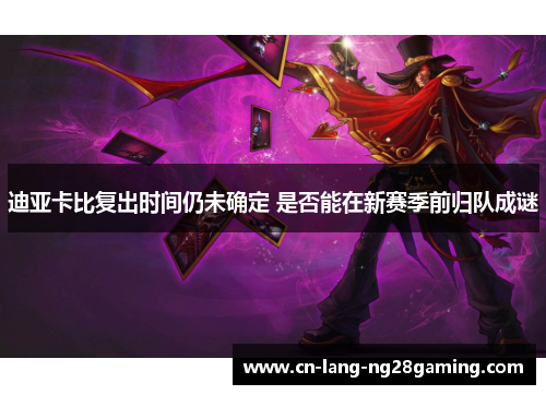 迪亚卡比复出时间仍未确定 是否能在新赛季前归队成谜