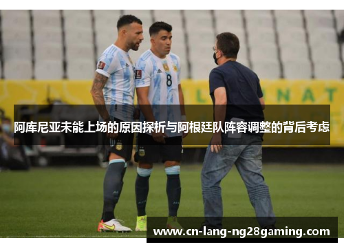 阿库尼亚未能上场的原因探析与阿根廷队阵容调整的背后考虑 阿库尼亚未能上场的原因探析与阿根廷队阵容调整的背后考虑
