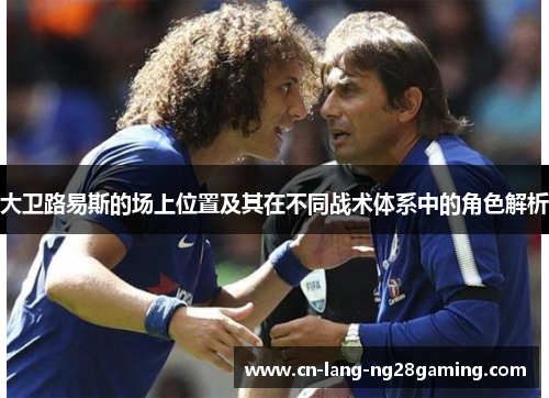 大卫路易斯的场上位置及其在不同战术体系中的角色解析