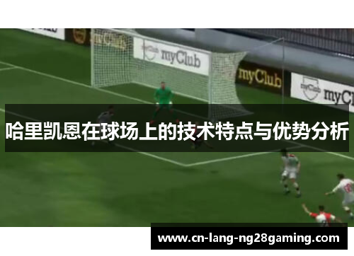 哈里凯恩在球场上的技术特点与优势分析