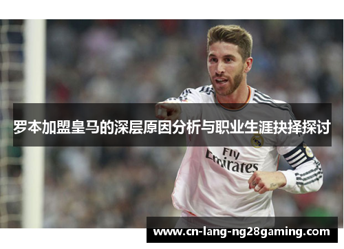 罗本加盟皇马的深层原因分析与职业生涯抉择探讨