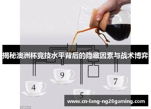 揭秘澳洲杯竞技水平背后的隐藏因素与战术博弈