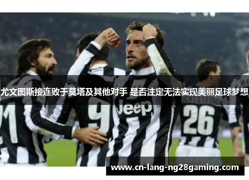 尤文图斯接连败于莫塔及其他对手 是否注定无法实现美丽足球梦想