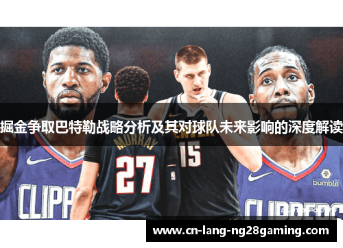 掘金争取巴特勒战略分析及其对球队未来影响的深度解读 掘金争取巴特勒战略分析及其对球队未来影响的深度解读