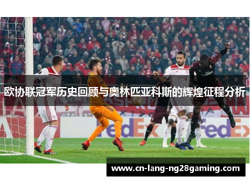 欧协联冠军历史回顾与奥林匹亚科斯的辉煌征程分析 欧协联冠军历史回顾与奥林匹亚科斯的辉煌征程分析