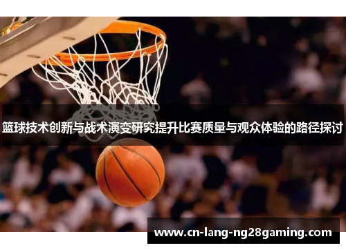 篮球技术创新与战术演变研究提升比赛质量与观众体验的路径探讨 篮球技术创新与战术演变研究提升比赛质量与观众体验的路径探讨