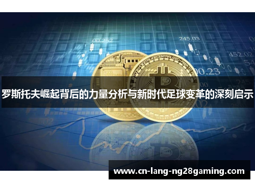 罗斯托夫崛起背后的力量分析与新时代足球变革的深刻启示 罗斯托夫崛起背后的力量分析与新时代足球变革的深刻启示
