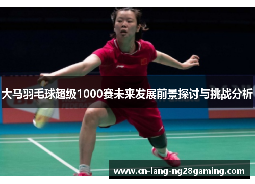 大马羽毛球超级1000赛未来发展前景探讨与挑战分析