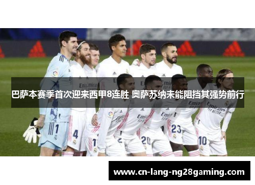巴萨本赛季首次迎来西甲8连胜 奥萨苏纳未能阻挡其强势前行 巴萨本赛季首次迎来西甲8连胜 奥萨苏纳未能阻挡其强势前行