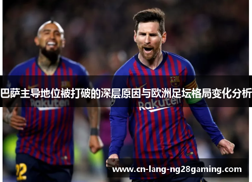 巴萨主导地位被打破的深层原因与欧洲足坛格局变化分析