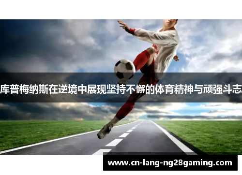 库普梅纳斯在逆境中展现坚持不懈的体育精神与顽强斗志