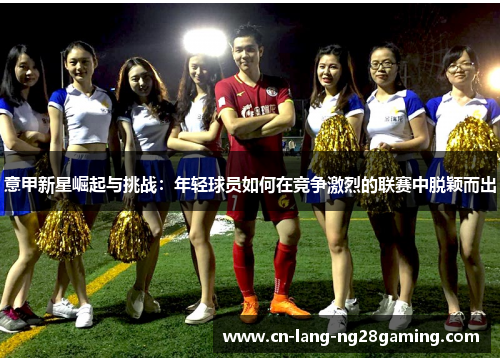意甲新星崛起与挑战：年轻球员如何在竞争激烈的联赛中脱颖而出