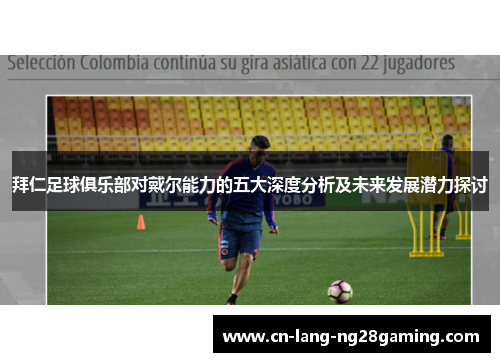 拜仁足球俱乐部对戴尔能力的五大深度分析及未来发展潜力探讨