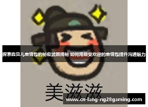 探索森贝儿表情包的秘密武器揭秘 如何用最受欢迎的表情包提升沟通魅力