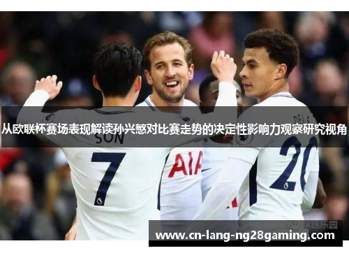 从欧联杯赛场表现解读孙兴慜对比赛走势的决定性影响力观察研究视角