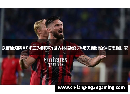 以吉鲁对阵AC米兰为例解析世界杯临场发挥与关键价值评估表现研究 以吉鲁对阵AC米兰为例解析世界杯临场发挥与关键价值评估表现研究