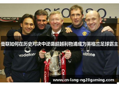 曼联如何在历史对决中逆袭超越利物浦成为英格兰足球霸主