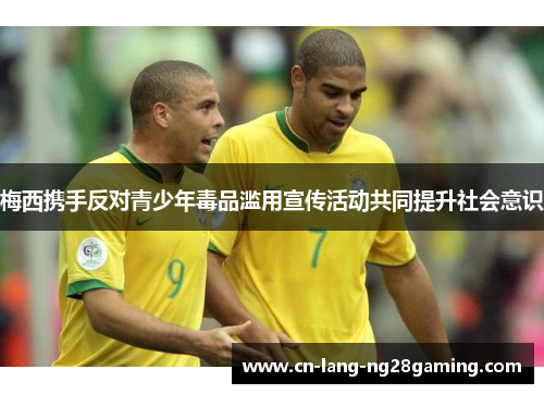 梅西携手反对青少年毒品滥用宣传活动共同提升社会意识