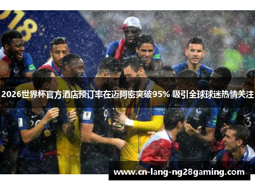 2026世界杯官方酒店预订率在迈阿密突破95% 吸引全球球迷热情关注