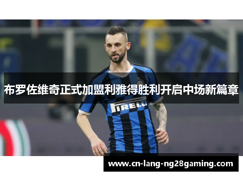 布罗佐维奇正式加盟利雅得胜利开启中场新篇章