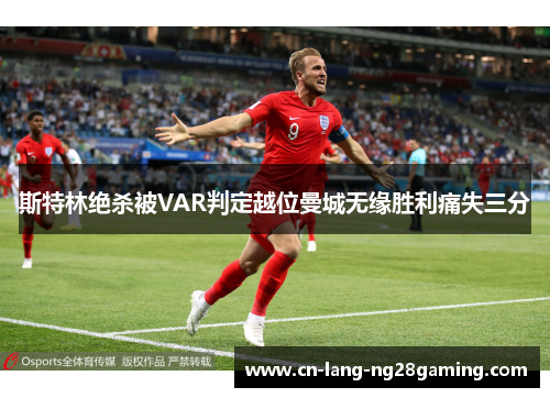 斯特林绝杀被VAR判定越位曼城无缘胜利痛失三分 斯特林绝杀被VAR判定越位曼城无缘胜利痛失三分