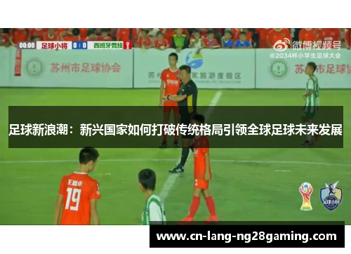足球新浪潮：新兴国家如何打破传统格局引领全球足球未来发展