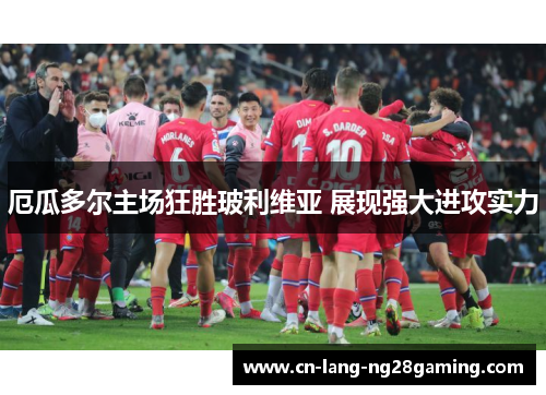 厄瓜多尔主场狂胜玻利维亚 展现强大进攻实力 厄瓜多尔主场狂胜玻利维亚 展现强大进攻实力